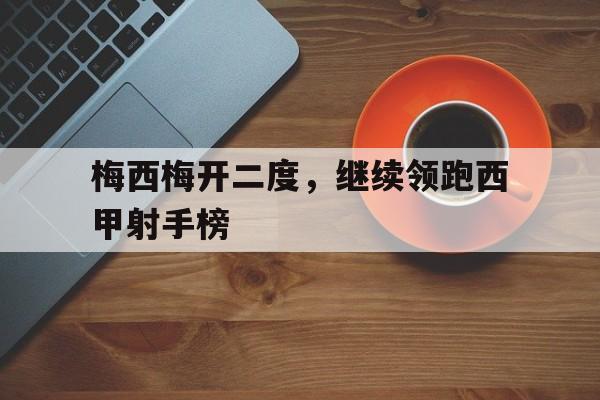 APP下载-梅西梅开二度，继续领跑西甲射手榜