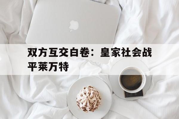 中国官网-双方互交白卷：皇家社会战平莱万特的简单介绍