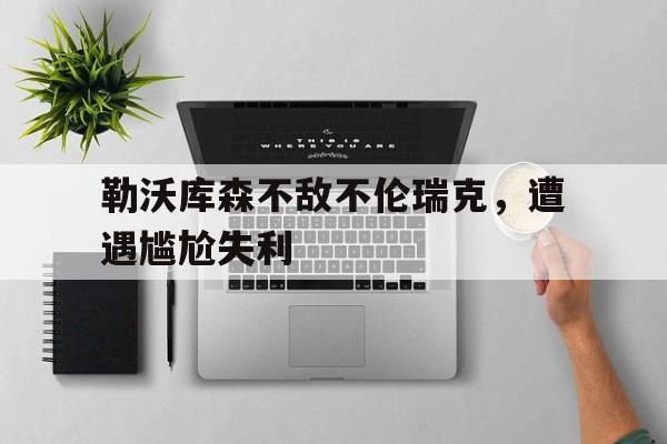勒沃库森不敌不伦瑞克,遭遇尴尬失利的简单介绍 勒沃库森不敌不伦瑞克,遭遇尴尬失利的简单介绍